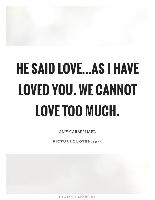 He said Love...as I have loved you. We cannot love too much. Picture Quote #1