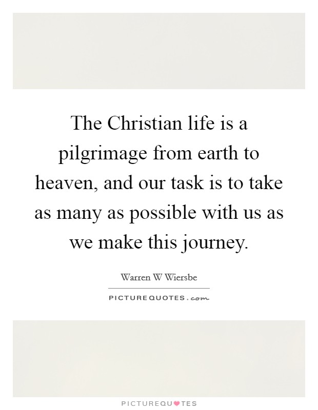 The Christian life is a pilgrimage from earth to heaven, and our task is to take as many as possible with us as we make this journey. Picture Quote #1
