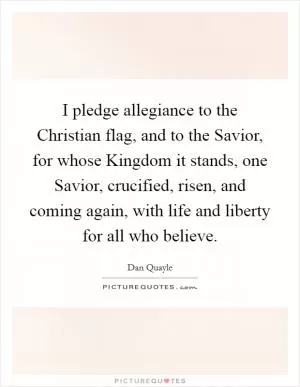 I pledge allegiance to the Christian flag, and to the Savior, for whose Kingdom it stands, one Savior, crucified, risen, and coming again, with life and liberty for all who believe Picture Quote #1