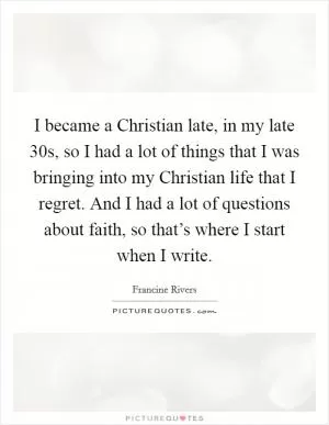 I became a Christian late, in my late 30s, so I had a lot of things that I was bringing into my Christian life that I regret. And I had a lot of questions about faith, so that’s where I start when I write Picture Quote #1