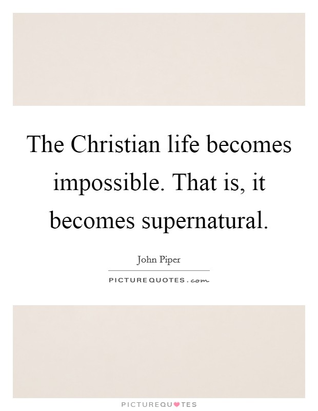 The Christian life becomes impossible. That is, it becomes supernatural. Picture Quote #1