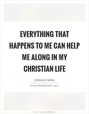 Everything that happens to me can help me along in my Christian life Picture Quote #1