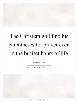 The Christian will find his parentheses for prayer even in the busiest hours of life Picture Quote #1