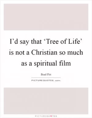 I’d say that ‘Tree of Life’ is not a Christian so much as a spiritual film Picture Quote #1