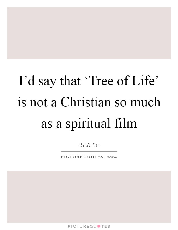 I'd say that ‘Tree of Life' is not a Christian so much as a spiritual film Picture Quote #1