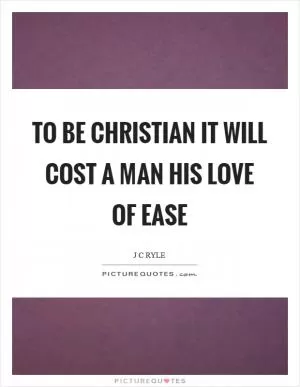 To be Christian it will cost a man his love of ease Picture Quote #1
