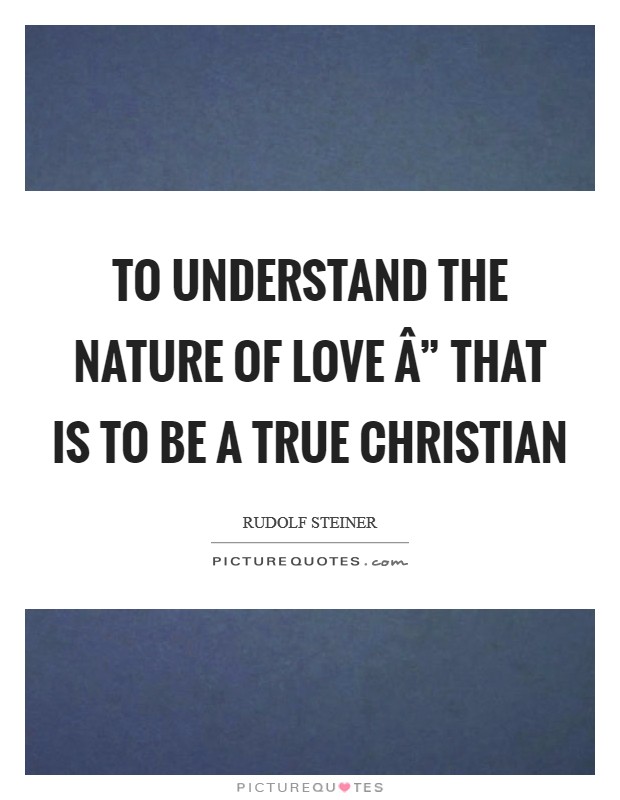 To understand the nature of love Â” that is to be a true Christian Picture Quote #1