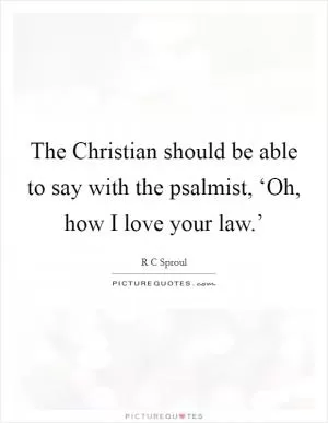 The Christian should be able to say with the psalmist, ‘Oh, how I love your law.’ Picture Quote #1
