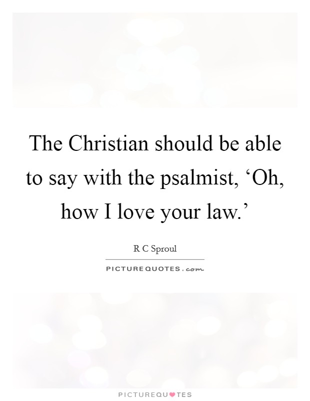The Christian should be able to say with the psalmist, ‘Oh, how I love your law.' Picture Quote #1