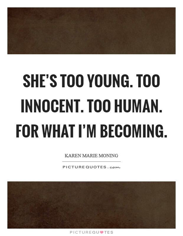 She's too young. Too innocent. Too human. For what I'm becoming. Picture Quote #1