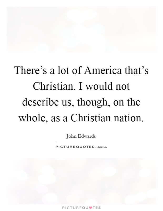 There's a lot of America that's Christian. I would not describe us, though, on the whole, as a Christian nation. Picture Quote #1