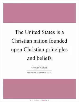 The United States is a Christian nation founded upon Christian principles and beliefs Picture Quote #1
