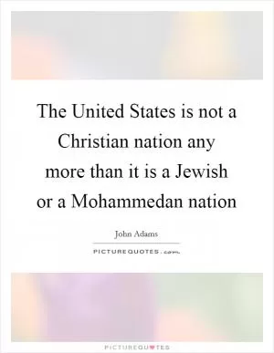 The United States is not a Christian nation any more than it is a Jewish or a Mohammedan nation Picture Quote #1