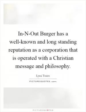 In-N-Out Burger has a well-known and long standing reputation as a corporation that is operated with a Christian message and philosophy Picture Quote #1