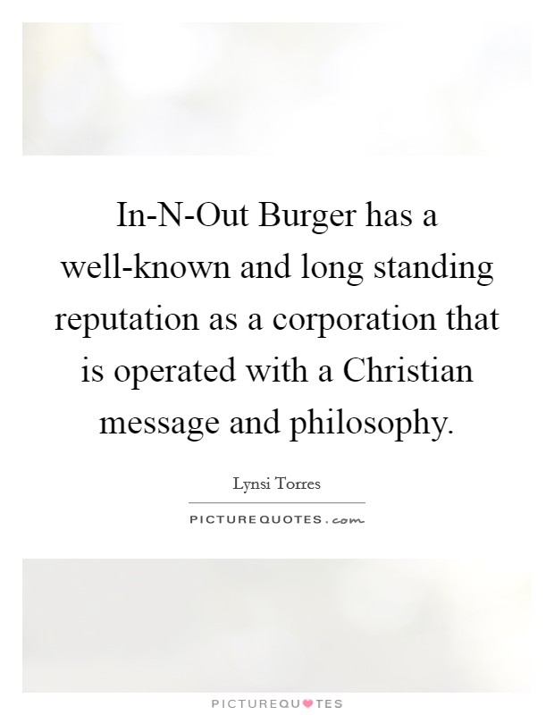In-N-Out Burger has a well-known and long standing reputation as a corporation that is operated with a Christian message and philosophy. Picture Quote #1