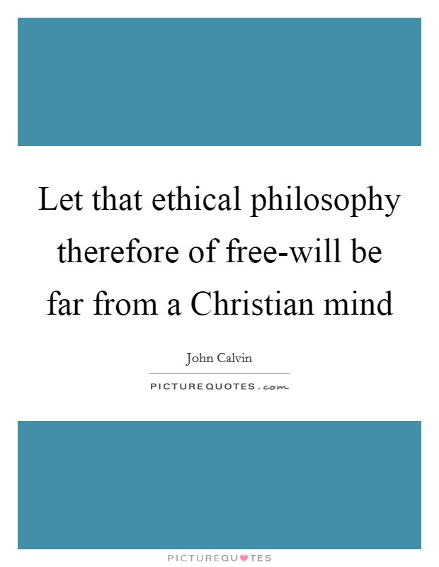 Let that ethical philosophy therefore of free-will be far from a Christian mind Picture Quote #1
