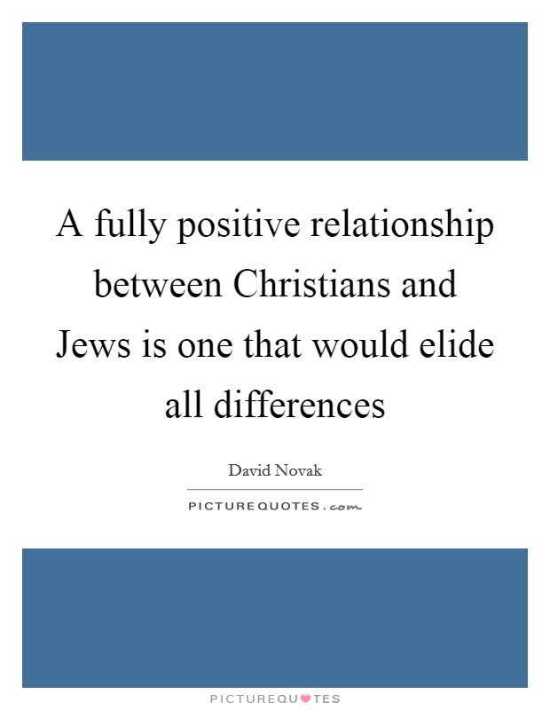 A fully positive relationship between Christians and Jews is one that would elide all differences Picture Quote #1