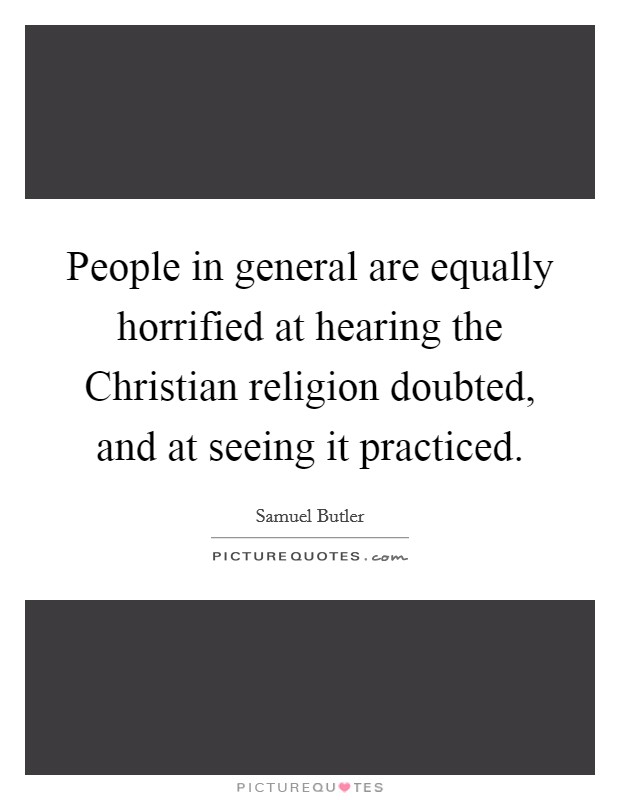 People in general are equally horrified at hearing the Christian religion doubted, and at seeing it practiced. Picture Quote #1