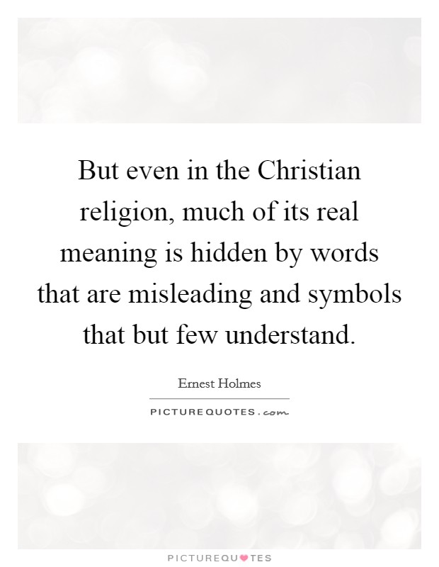 But even in the Christian religion, much of its real meaning is hidden by words that are misleading and symbols that but few understand. Picture Quote #1