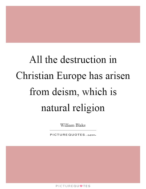 All the destruction in Christian Europe has arisen from deism, which is natural religion Picture Quote #1