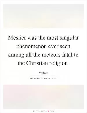 Meslier was the most singular phenomenon ever seen among all the meteors fatal to the Christian religion Picture Quote #1