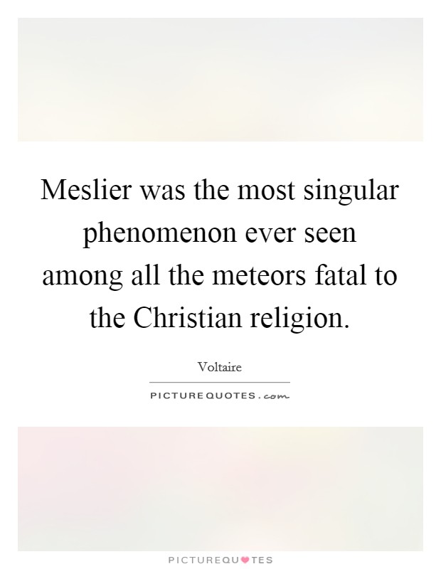Meslier was the most singular phenomenon ever seen among all the meteors fatal to the Christian religion. Picture Quote #1