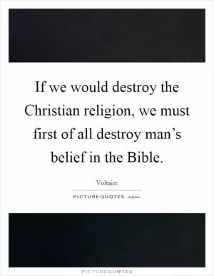 If we would destroy the Christian religion, we must first of all destroy man’s belief in the Bible Picture Quote #1