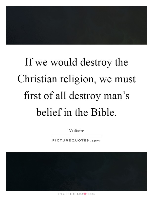 If we would destroy the Christian religion, we must first of all destroy man's belief in the Bible. Picture Quote #1