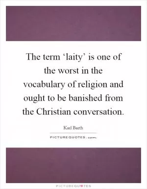 The term ‘laity’ is one of the worst in the vocabulary of religion and ought to be banished from the Christian conversation Picture Quote #1