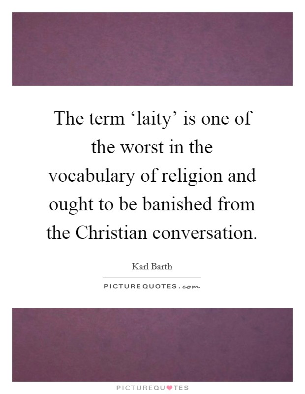 The term ‘laity' is one of the worst in the vocabulary of religion and ought to be banished from the Christian conversation. Picture Quote #1