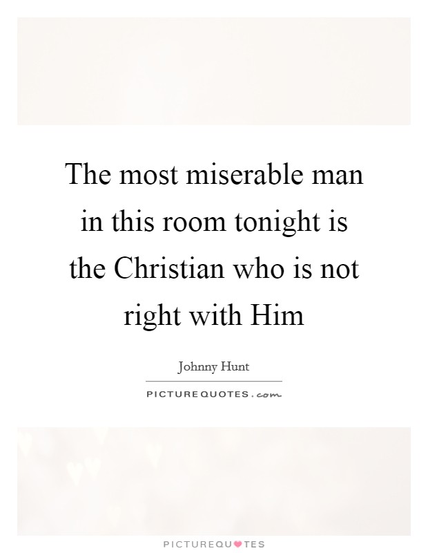 The most miserable man in this room tonight is the Christian who is not right with Him Picture Quote #1