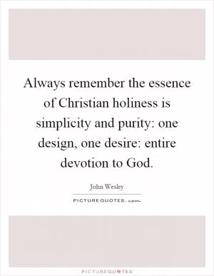 Always remember the essence of Christian holiness is simplicity and purity: one design, one desire: entire devotion to God Picture Quote #1