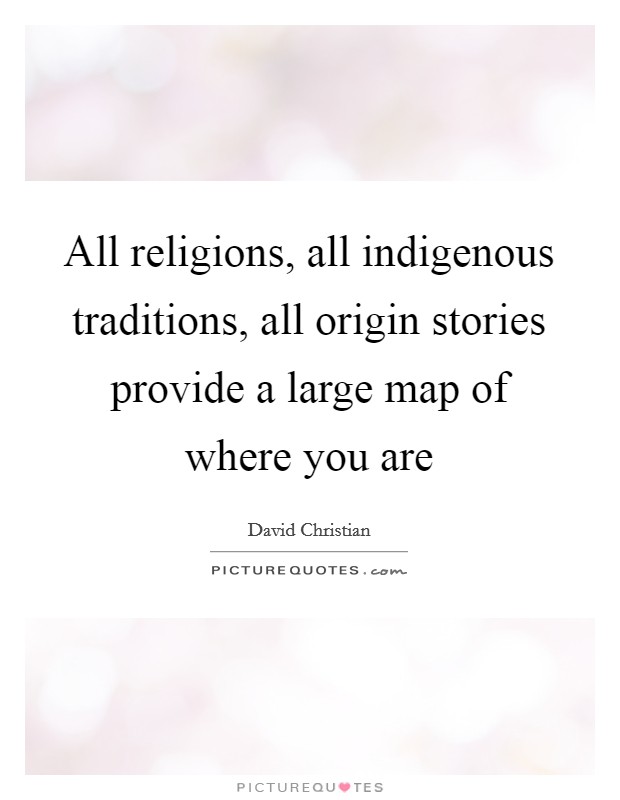 All religions, all indigenous traditions, all origin stories provide a large map of where you are Picture Quote #1