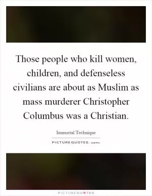Those people who kill women, children, and defenseless civilians are about as Muslim as mass murderer Christopher Columbus was a Christian Picture Quote #1