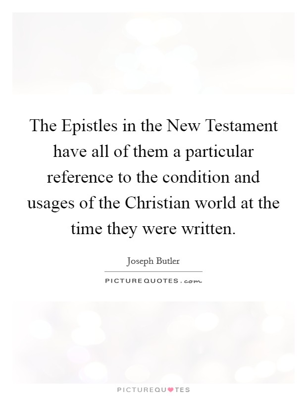 The Epistles in the New Testament have all of them a particular reference to the condition and usages of the Christian world at the time they were written. Picture Quote #1