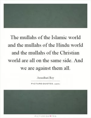 The mullahs of the Islamic world and the mullahs of the Hindu world and the mullahs of the Christian world are all on the same side. And we are against them all Picture Quote #1