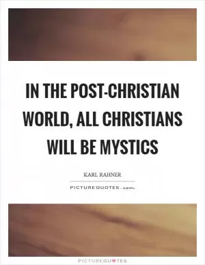 In the post-Christian world, all Christians will be mystics Picture Quote #1