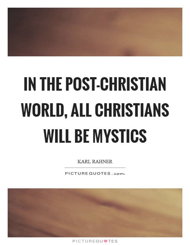 In the post-Christian world, all Christians will be mystics Picture Quote #1