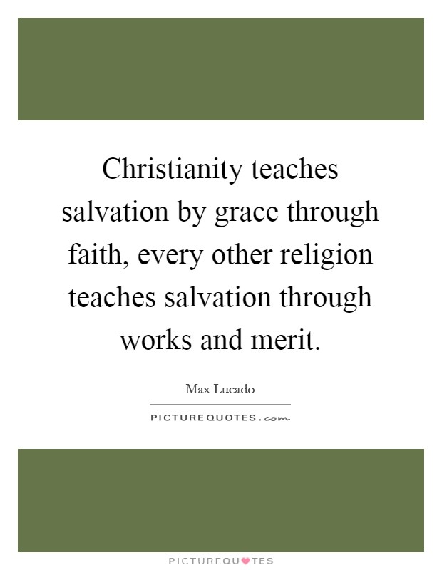 Christianity teaches salvation by grace through faith, every other religion teaches salvation through works and merit. Picture Quote #1