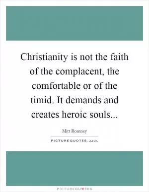 Christianity is not the faith of the complacent, the comfortable or of the timid. It demands and creates heroic souls Picture Quote #1