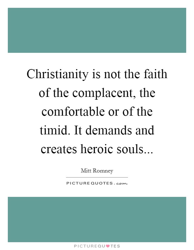 Christianity is not the faith of the complacent, the comfortable or of the timid. It demands and creates heroic souls... Picture Quote #1