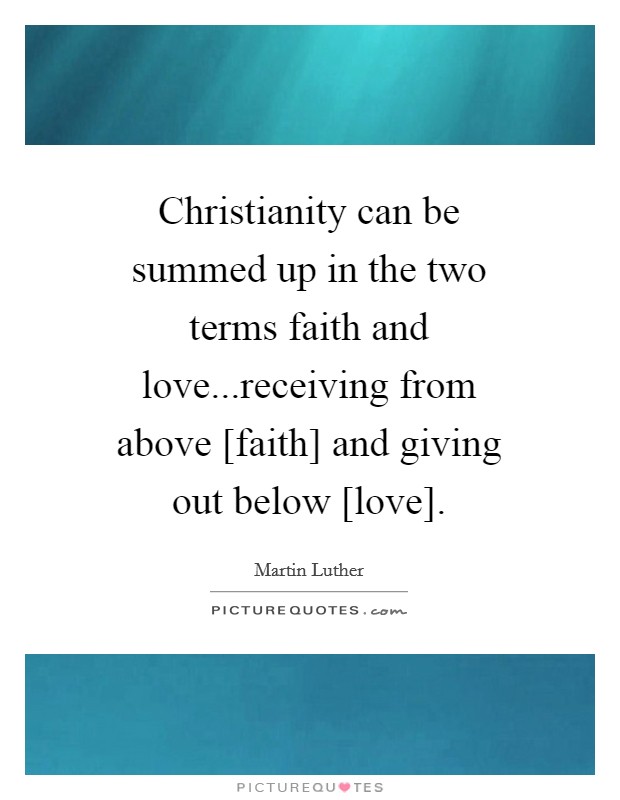 Christianity can be summed up in the two terms faith and love...receiving from above [faith] and giving out below [love]. Picture Quote #1