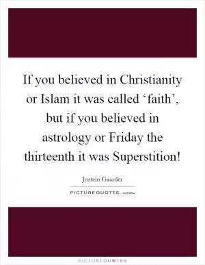 If you believed in Christianity or Islam it was called ‘faith’, but if you believed in astrology or Friday the thirteenth it was Superstition! Picture Quote #1
