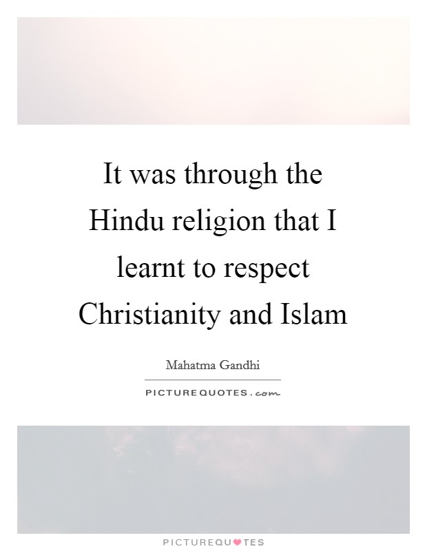 It was through the Hindu religion that I learnt to respect Christianity and Islam Picture Quote #1