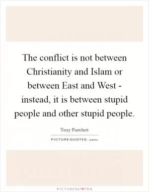 The conflict is not between Christianity and Islam or between East and West - instead, it is between stupid people and other stupid people Picture Quote #1
