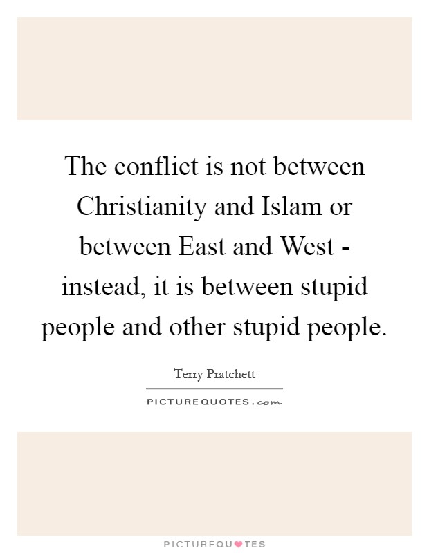 The conflict is not between Christianity and Islam or between East and West - instead, it is between stupid people and other stupid people. Picture Quote #1