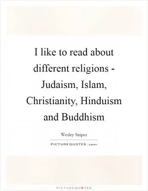 I like to read about different religions - Judaism, Islam, Christianity, Hinduism and Buddhism Picture Quote #1