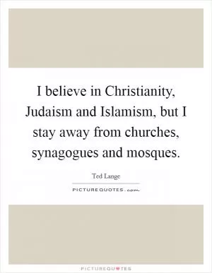 I believe in Christianity, Judaism and Islamism, but I stay away from churches, synagogues and mosques Picture Quote #1