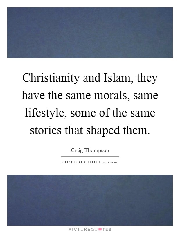 Christianity and Islam, they have the same morals, same lifestyle, some of the same stories that shaped them. Picture Quote #1