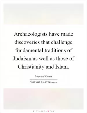 Archaeologists have made discoveries that challenge fundamental traditions of Judaism as well as those of Christianity and Islam Picture Quote #1